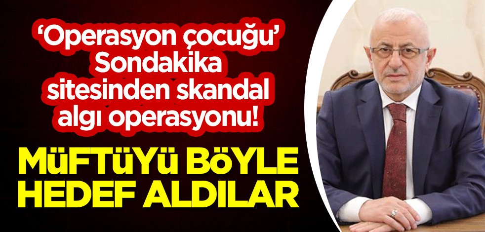 "Operasyon çocuğu" Sondakika sitesinden skandal algı operasyonu! Müftüyü böyle hedef aldılar