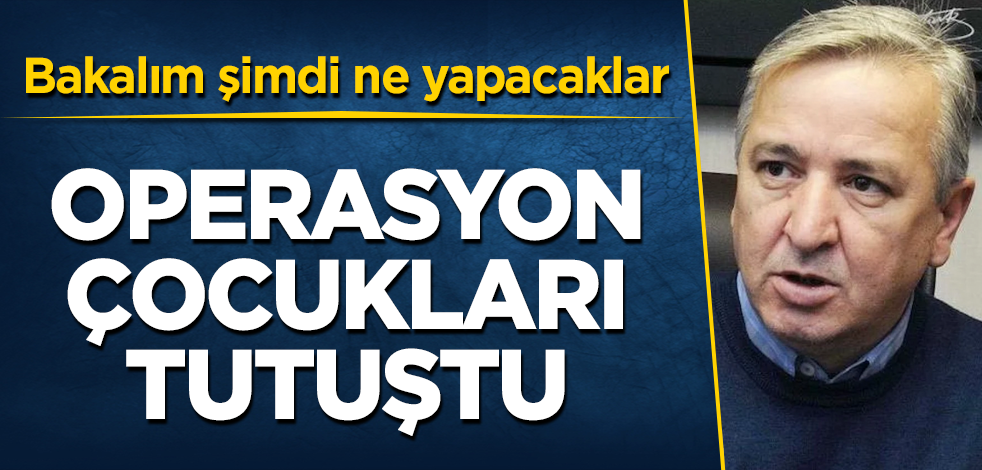 Operasyon çocukları tutuştu! Bakalım şimdi ne yapacaklar