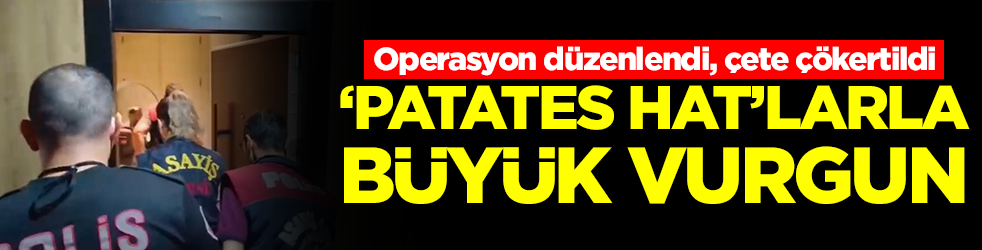 Operasyon d&uuml;zenlendi, &ccedil;ete &ccedil;&ouml;kertildi: 'Patates hat'larla b&uuml;y&uuml;k vurgun!