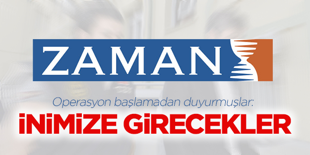 Operasyon haberlerinin adresi Zaman: İnimize girecekler
