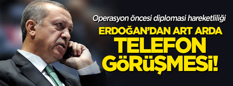 Operasyon hareketliliği: Erdoğan'dan art arda telefon görüşmesi!