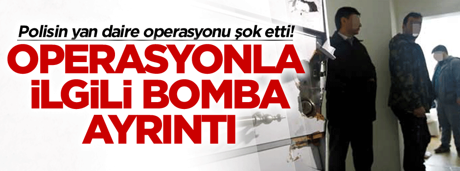 Operasyon ile ilgili bomba ayrıntı… Polisin yan daire operasyonu şok etti!
