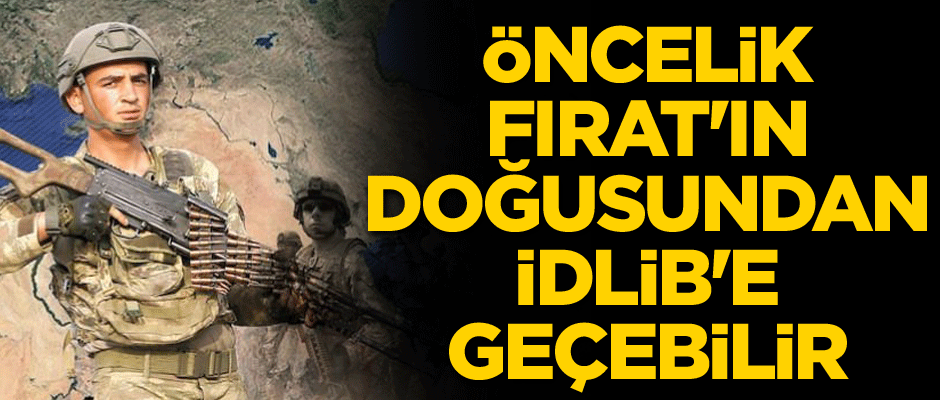 Operasyon önceliği Fırat'ın doğusundan İdlib'e geçebilir