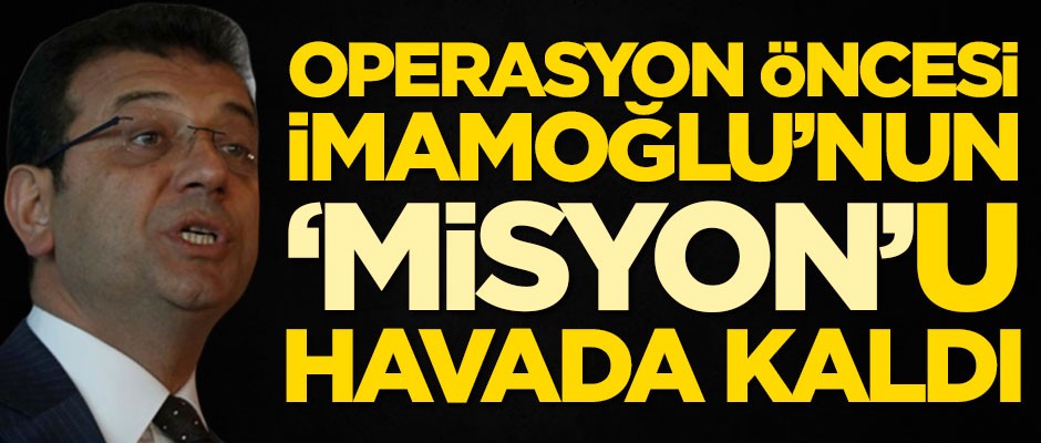 Operasyon öncesi Ekrem İmamoğlu'nun misyonu havada kaldı