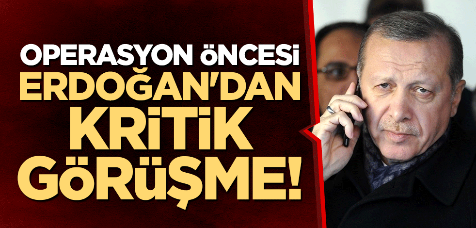 Operasyon öncesi Erdoğan'dan kritik görüşme!
