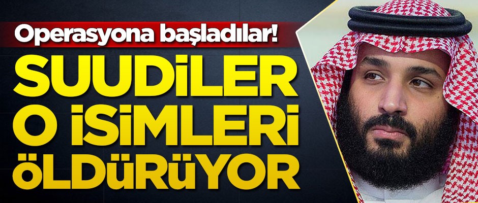 Operasyona başladılar! Suudiler o isimleri öldürüyor