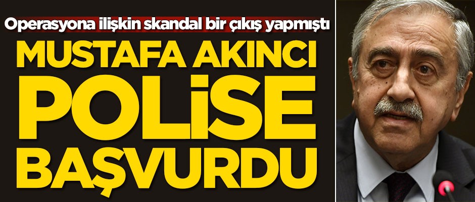 Operasyona ilişkin skandal bir çıkış yapmıştı! Mustafa Akıncı polise başvurdu