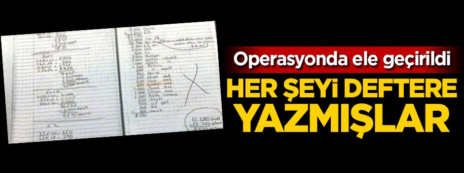 Operasyonda ele geçirildi! Her şeyi deftere yazmışlar