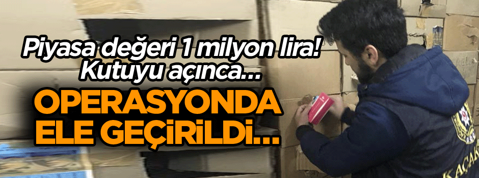 Operasyonda ele geçirildi… Piyasa değeri 1 milyon lira! Kutuyu açınca…