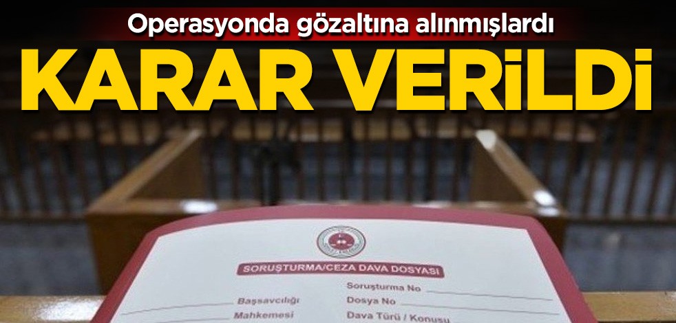Operasyonda gözaltına alınmışlardı! Karar verildi
