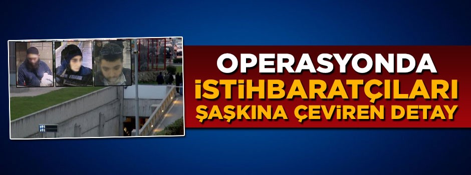 Operasyonda istihbaratçıları şaşkına çeviren detay