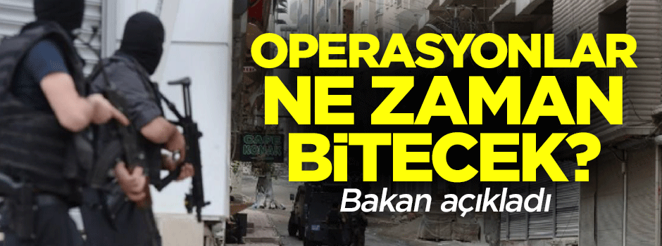 Operasyonlar ne zaman bitecek? Bakan açıkladı