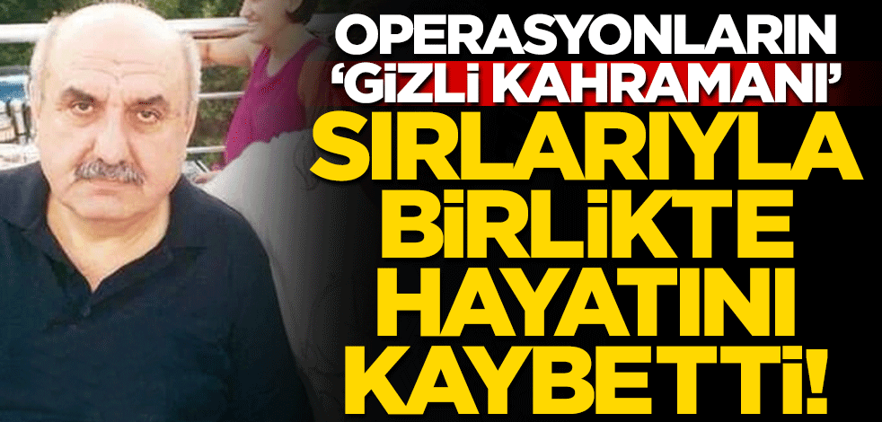 Operasyonların 'gizli kahramanı' sırlarıyla birlikte hayatını kaybetti.