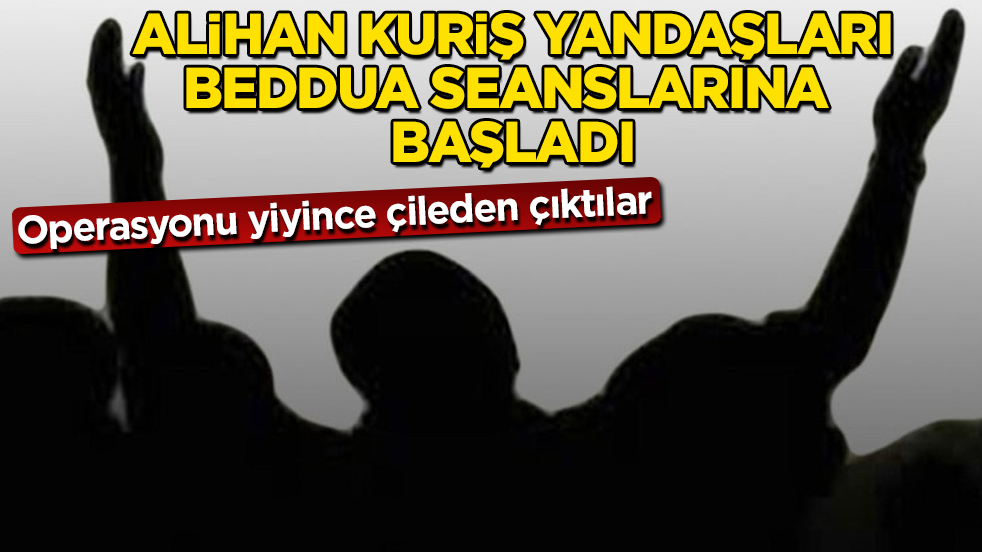 Operasyonu yiyince çileden çıktılar! Alihan Kuriş yandaşları, beddua seanslarına başladı