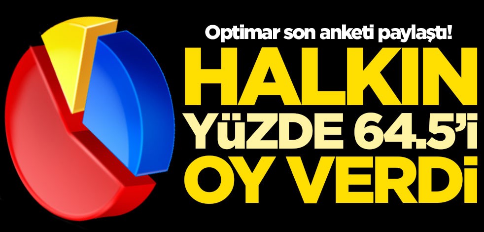 Optimar Araştırma son anketi paylaştı! Halkın yüzde 64.5'i oy verdi