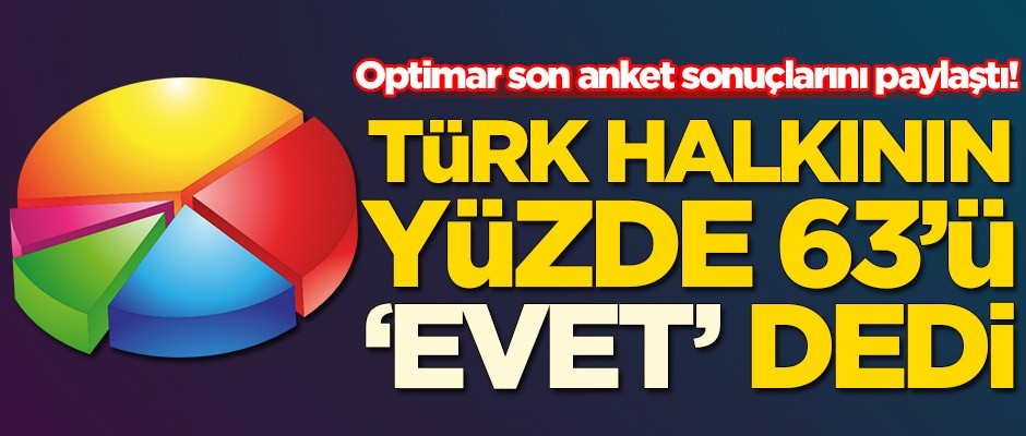 Optimar son anket sonuçlarını paylaştı! Türk halkının yüzde 63'ü evet dedi