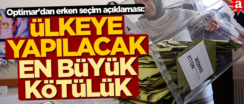 Optimar'dan dikkat çeken erken seçim açıklaması: Ülkeye yapılacak en büyük kötülük