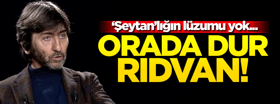 Orada dur Rıdvan! 'Şeytan'lığın lüzumu yok...