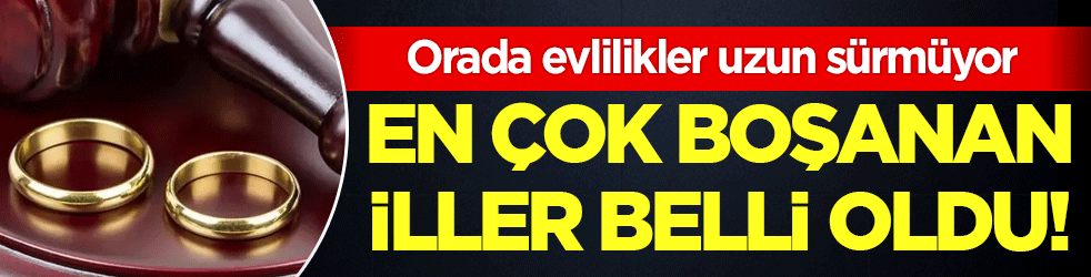 Orada evlilikler uzun sürmüyor! En fazla boşanan iller belli oldu