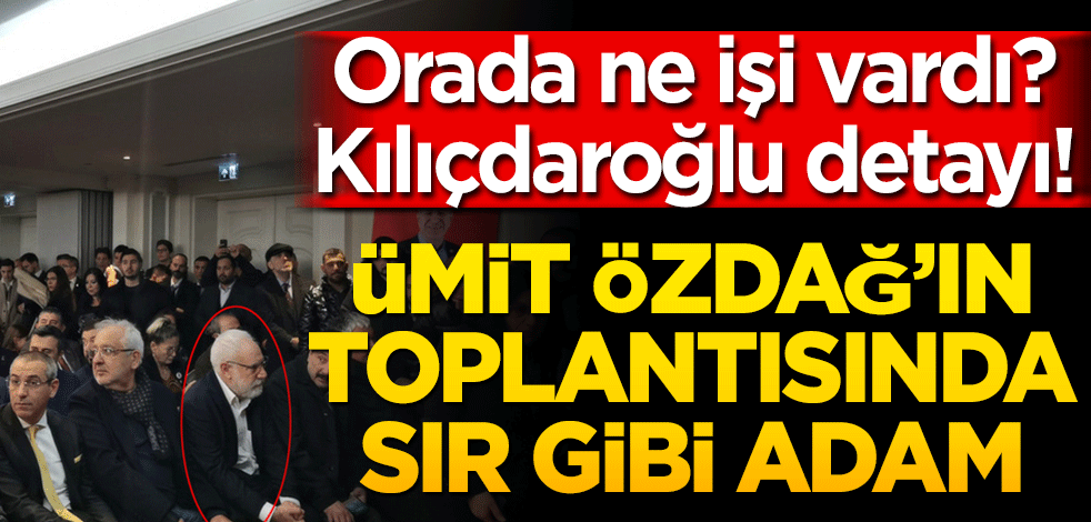 Orada ne işi vardı? Kılıçdaroğlu detayı! Ümit Özdağ’ın toplantısında sır gibi adam