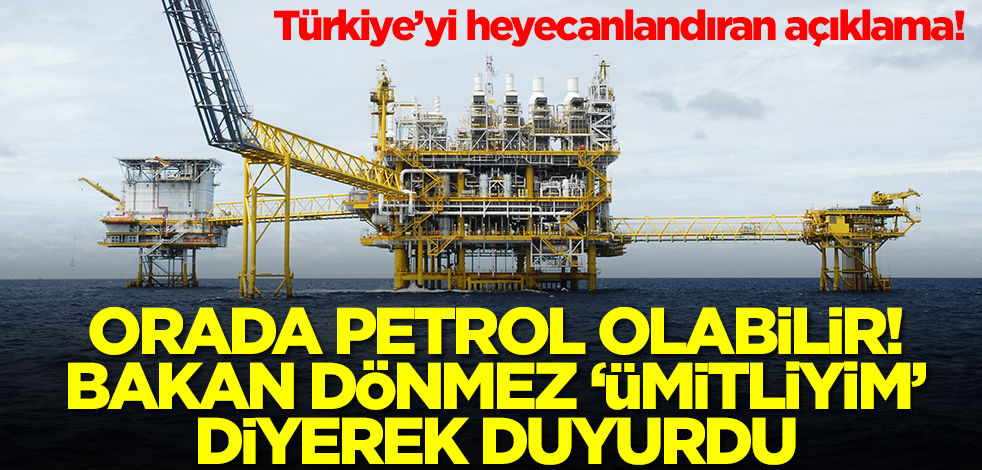 Orada petrol olabilir! Bakan Dönmez 'ümitliyim' diyerek o ili duyurdu