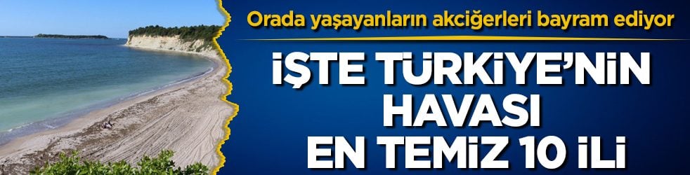 Orada yaşayanların akciğerleri bayram ediyor! İşte Türkiye’nin havası en temiz 10 ili