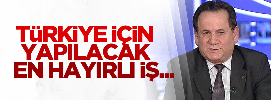 Orakoğlu: Türkiye için yapılacak en hayırlı iş...