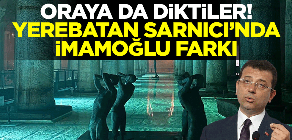 Oraya da diktiler! Yerebatan Sarnıcı’nda İmamoğlu farkı