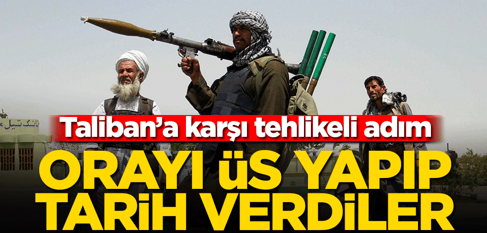 Orayı üs yapıp tarih verdiler! Taliban’a karşı tehlikeli adım