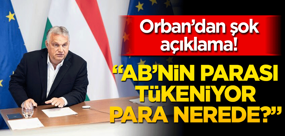 Orban’dan bütçe çıkışı: AB’nin parası tükeniyor, para nerede?