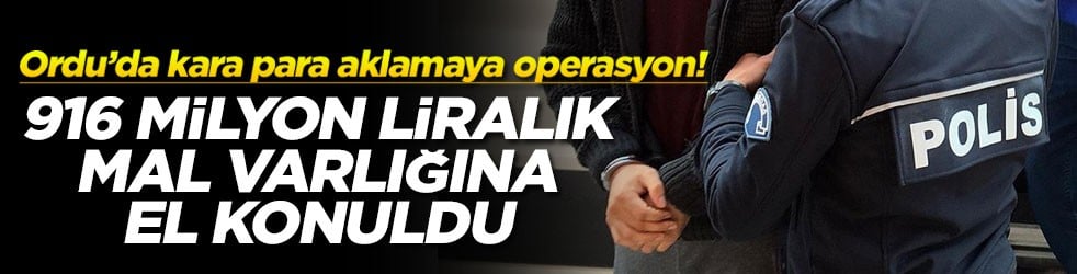 Ordu’da kara para aklamaya operasyon! 916 milyon liralık mal varlığına el konuldu