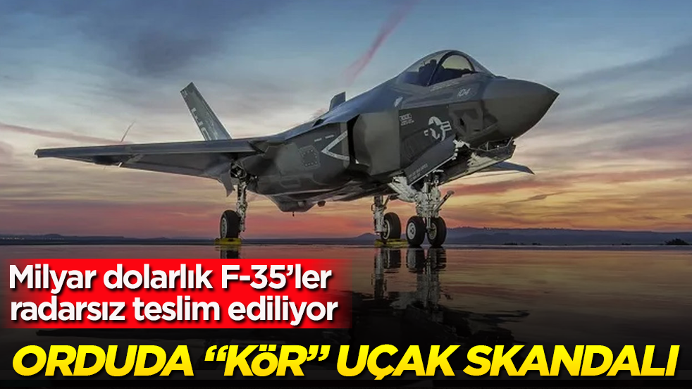 Orduda “kör” uçak skandalı: Milyar dolarlık F-35’ler radarsız teslim ediliyor