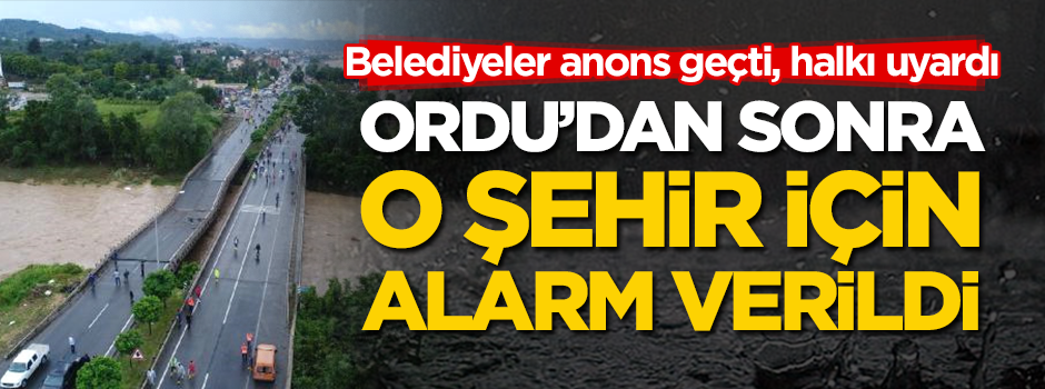 Ordu'dan sonra o şehirde alarm verildi! Belediyeler halkı anonsla uyardı