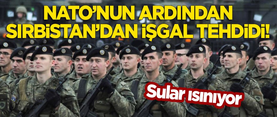 Ordusunu kuran Kosova'ya Sırbistan'dan 'işgal' tehdidi!