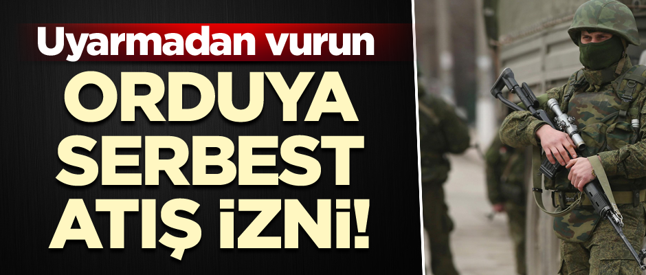 Orduya serbest atış izni! Uyarmadan vurun