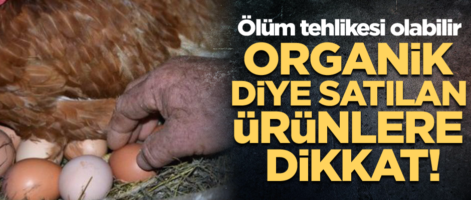 Organik diye satılan ürünlere dikkat! Ölüm tehlikesi olabilir