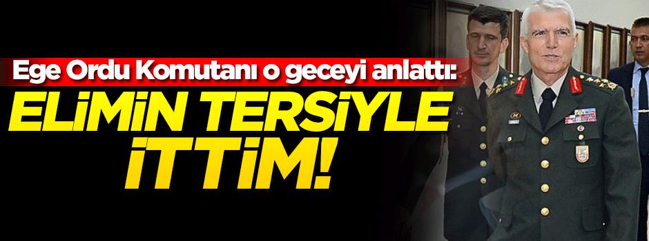Orgeneral Abdullah Recep: Elimin tersiyle ittim!