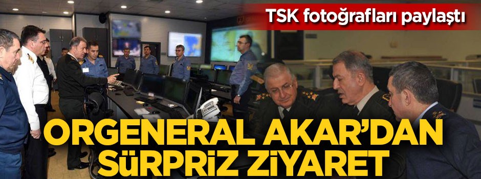 Orgeneral Akar'dan sürpriz ziyaret!