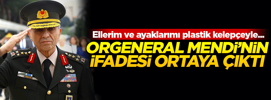 Orgeneral Galip Mendi'nin ifadeleri ortaya çıktı