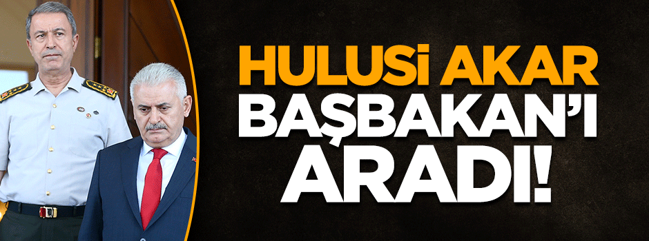 Orgeneral Hulusi Akar'dan Başbakan'a telefon