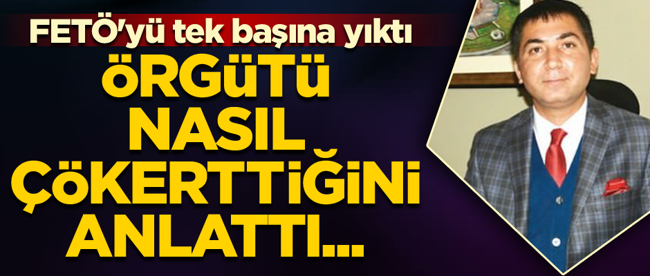 Örgütü nasıl çökerttiğini anlattı... FETÖ'yü tek başına yıktı