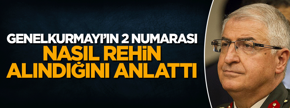 Org.Yaşar Güler rehin alındığı anları anlattı