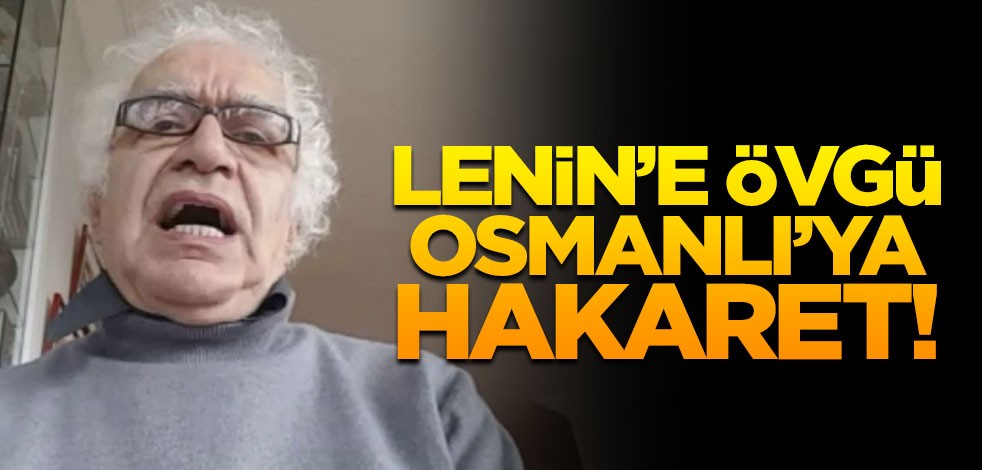 Orhan Bursalı'dan skandal yorum! Lenin'e övgü, Osmanlı'ya hakaret!