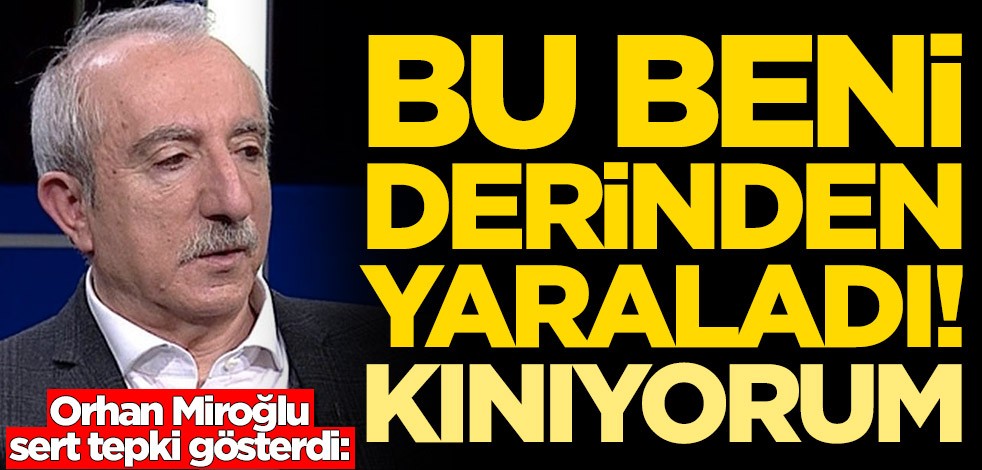 Orhan Miroğlu sert tepki gösterdi: Bu beni derinden yaraladı, kınıyorum