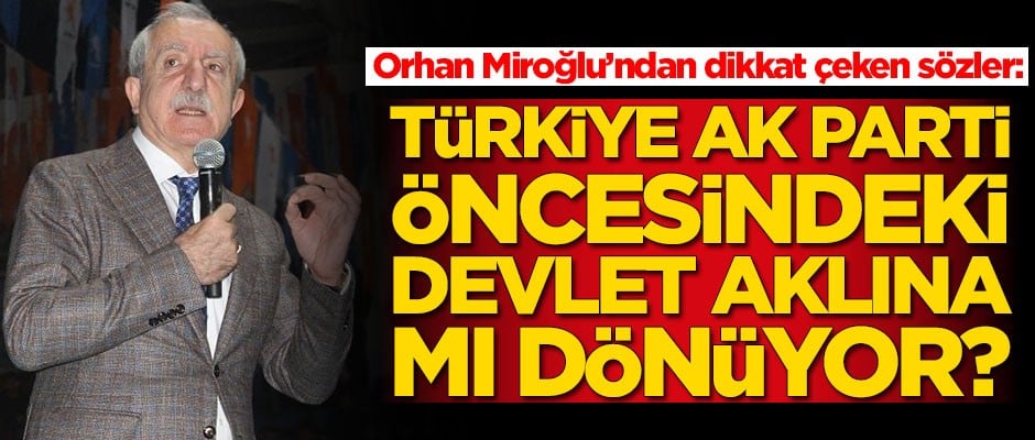 Orhan Miroğlu'ndan dikkat çeken sözler: Türkiye AK Parti öncesindeki devlet aklına mı dönüyor?