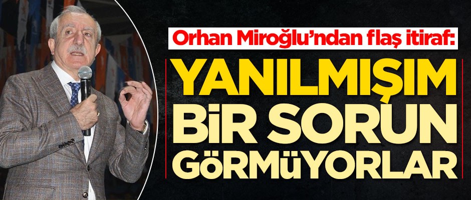 Orhan Miroğlu'ndan flaş itiraf: Yanılmışım, bir sorun görmüyorlar
