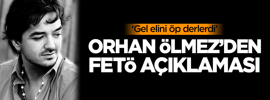 Orhan Ölmez'den FETÖ açıklaması