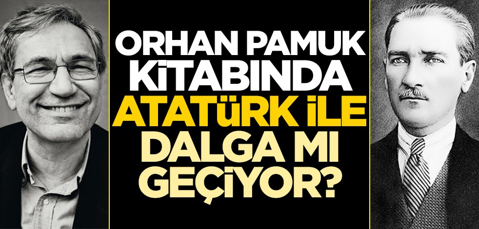 Orhan Pamuk kitabında Atatürk ile dalga mı geçiyor?