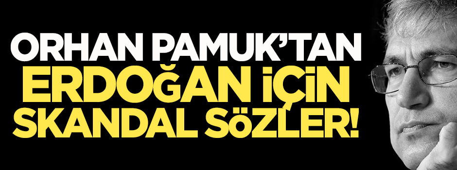 Orhan Pamuk'tan Erdoğan için skandal sözler!