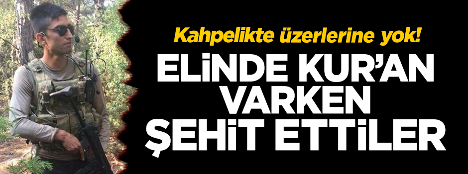 Orhan'ımız Kur'an'a olan hürmetinden şehit oldu